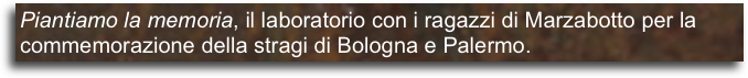 Piantiamo la memoria, il laboratorio con i ragazzi di Marzabotto per la commemorazione della stragi di Bologna e Palermo.    