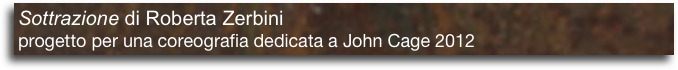 Sottrazione di Roberta Zerbini
progetto per una coreografia dedicata a John Cage 2012