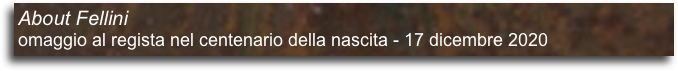 About Fellini
omaggio al regista nel centenario della nascita - 17 dicembre 2020